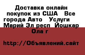 Доставка онлайн–покупок из США - Все города Авто » Услуги   . Марий Эл респ.,Йошкар-Ола г.